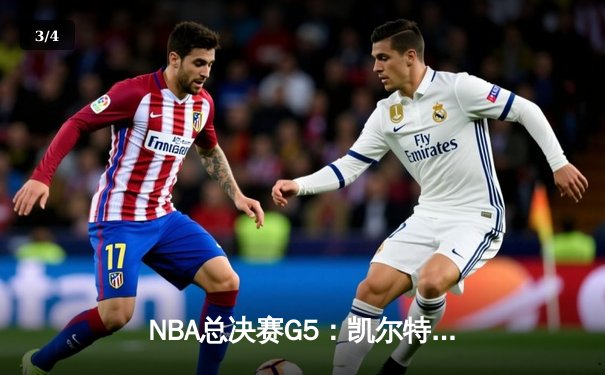 NBA总决赛G5：凯尔特人惊险逆转勇士，塔图姆狂砍34分率队夺冠 - 3