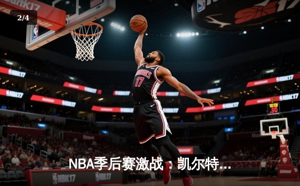 NBA季后赛激战：凯尔特人加时险胜雄鹿，塔图姆狂砍42分创个人新高 - 2