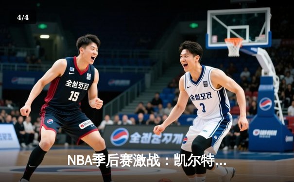 NBA季后赛激战：凯尔特人加时险胜雄鹿，塔图姆狂砍42分创个人新高 - 4