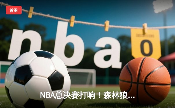 NBA总决赛打响！森林狼客场惊险逆转掘金，爱德华兹狂砍41分创生涯新高