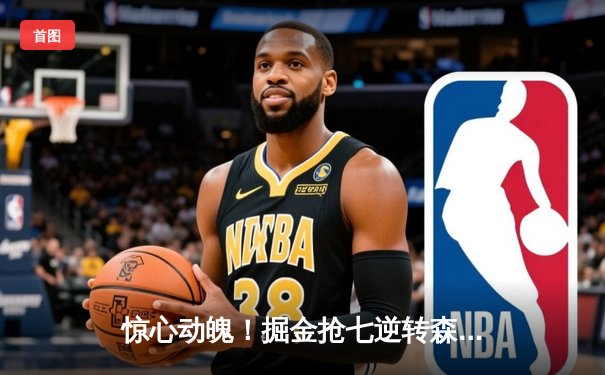 惊心动魄！掘金抢七逆转森林狼连续两年挺进西决 约基奇40+13+0失误创历史