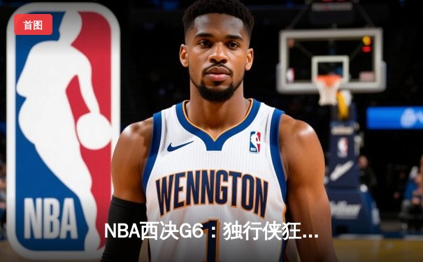 NBA西决G6：独行侠狂胜森林狼36分，东契奇36+10+5率队挺进总决赛