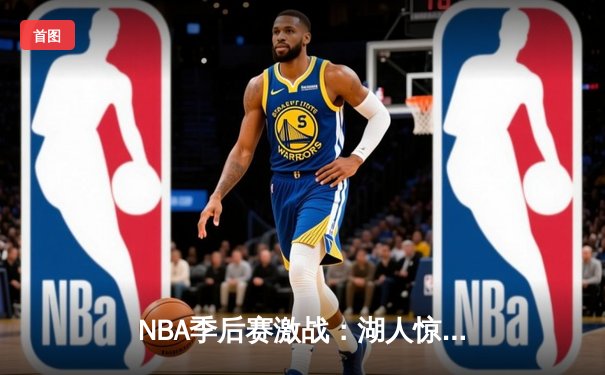 NBA季后赛激战：湖人惊险逆转掘金，詹姆斯关键三分锁定胜局
