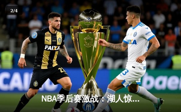 NBA季后赛激战：湖人惊险逆转掘金，詹姆斯关键三分锁定胜局 - 2