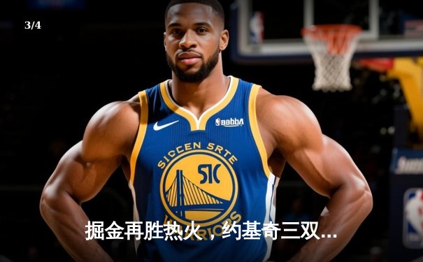 掘金再胜热火，约基奇三双助队夺得NBA总决赛赛点 - 3