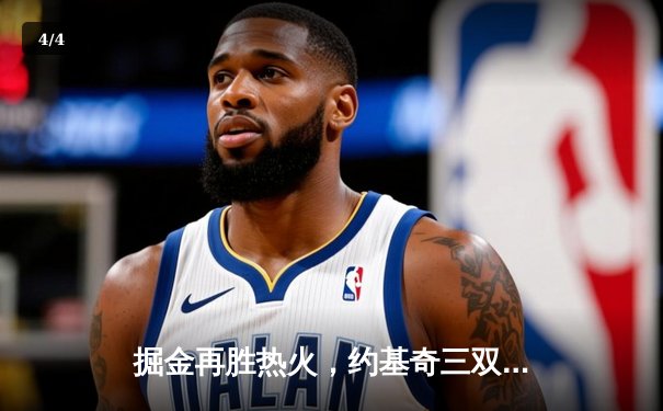 掘金再胜热火，约基奇三双助队夺得NBA总决赛赛点 - 4