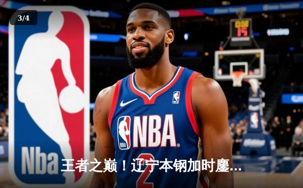 王者之巅！辽宁本钢加时鏖战力克广东宏远，赵继伟33分导演惊天逆转 - 3