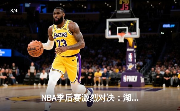 NBA季后赛激烈对决：湖人主场逆转掘金，詹姆斯砍下三双率队扳平总比分 - 3