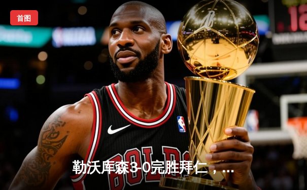 勒沃库森3-0完胜拜仁，阿隆索战术完胜图赫尔，德甲冠军悬念终结