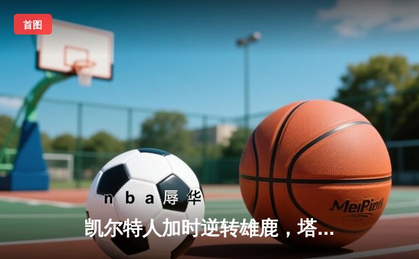 凯尔特人加时逆转雄鹿，塔图姆36分创赛季新高