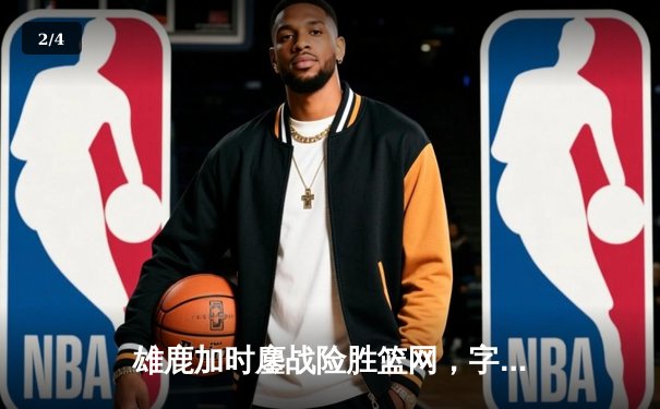 雄鹿加时鏖战险胜篮网，字母哥44分14篮板制霸内线 - 2