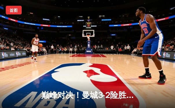 巅峰对决！曼城3-2险胜利物浦，哈兰德双响锁定英超争冠关键战