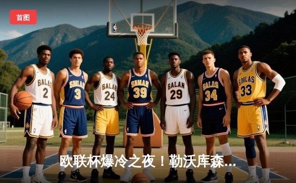 欧联杯爆冷之夜！勒沃库森95分钟绝平延续不败神话，赛季47场不败刷新欧洲纪录