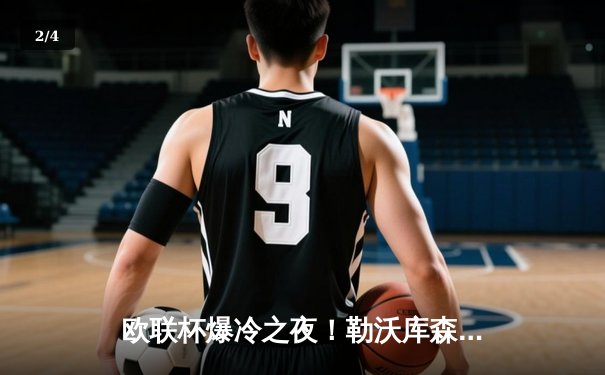 欧联杯爆冷之夜！勒沃库森95分钟绝平延续不败神话，赛季47场不败刷新欧洲纪录 - 2