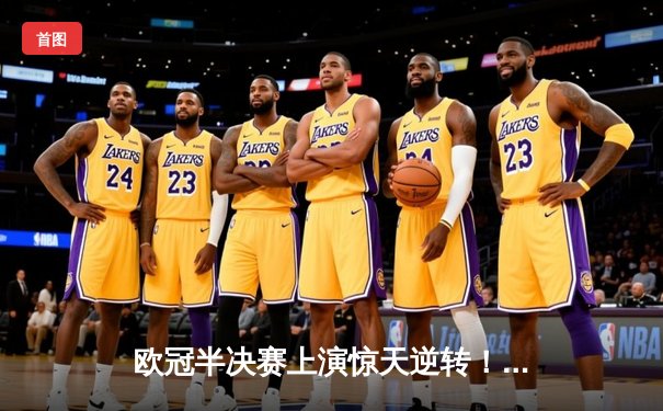 欧冠半决赛上演惊天逆转！皇马加时赛3-2淘汰拜仁，维尼修斯双响救主