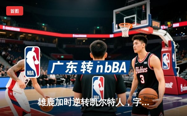 雄鹿加时逆转凯尔特人，字母哥44分刷新赛季纪录