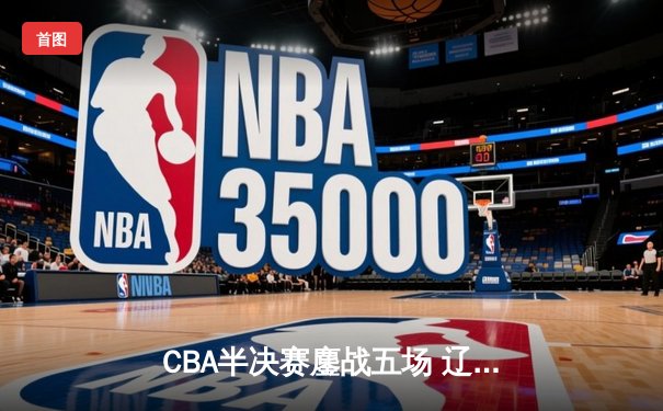CBA半决赛鏖战五场 辽宁3-2逆转广东连续五年挺进总决赛