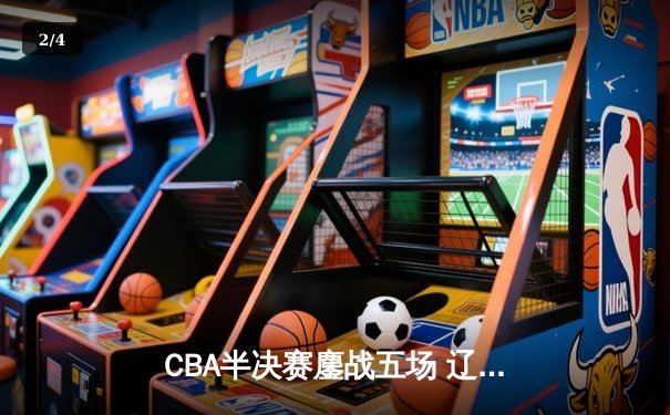 CBA半决赛鏖战五场 辽宁3-2逆转广东连续五年挺进总决赛 - 2