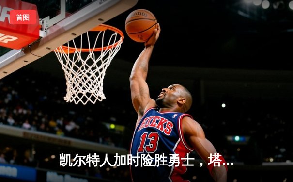 凯尔特人加时险胜勇士，塔图姆44分刷新赛季纪录