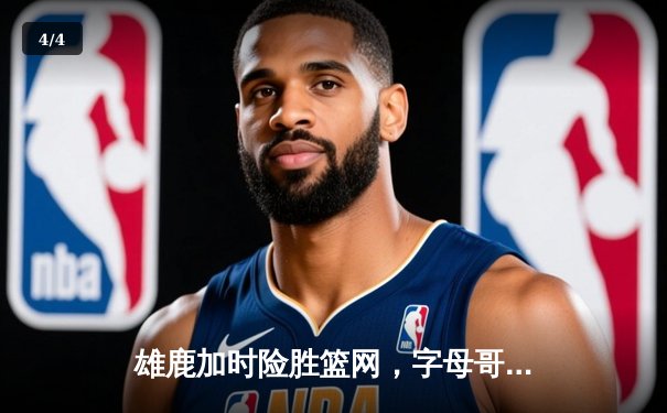 雄鹿加时险胜篮网，字母哥44分主宰关键时刻 - 4