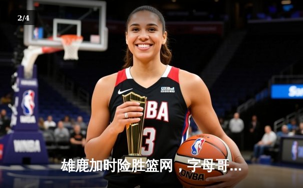 雄鹿加时险胜篮网，字母哥44分主宰关键时刻 - 2