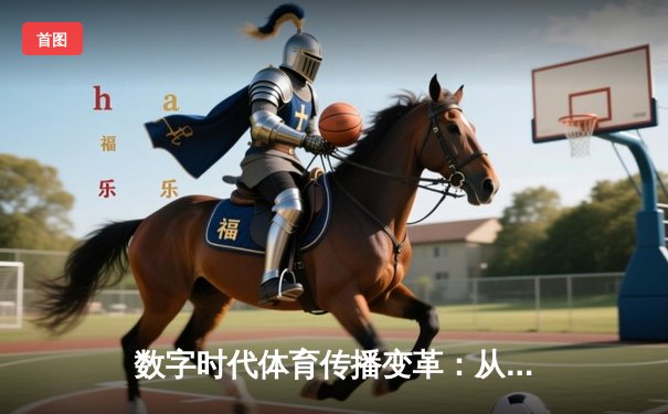 数字时代体育传播变革：从赛场激情到指尖辉煌的全民参与