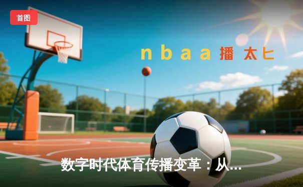 数字时代体育传播变革：从赛场激情到指尖辉煌的全民参与