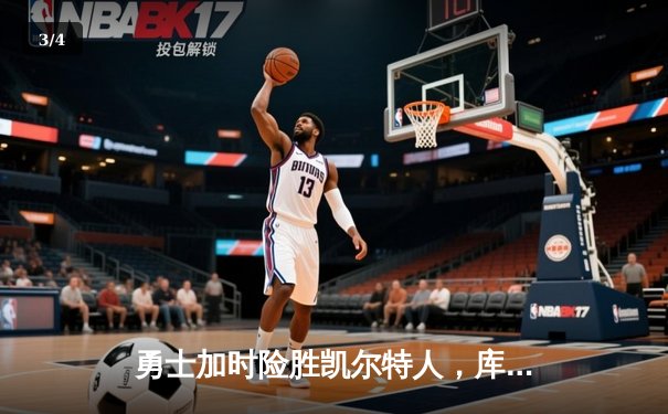 勇士加时险胜凯尔特人，库里狂砍43分率队逆转，总决赛悬念再起 - 3