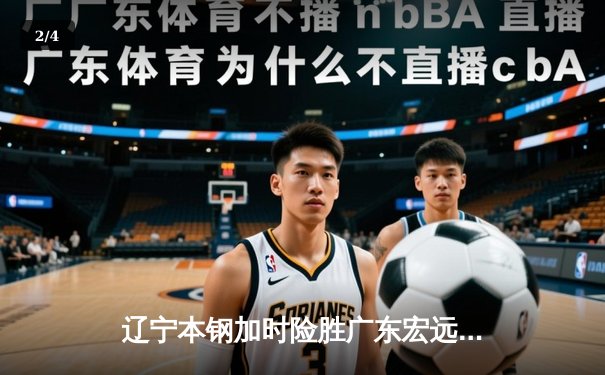 辽宁本钢加时险胜广东宏远 CBA半决赛上演史诗级对决 - 2