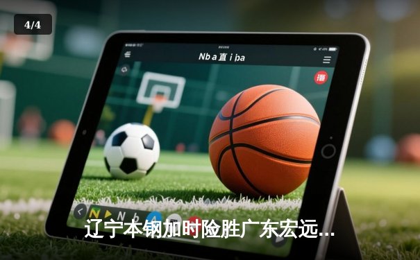 辽宁本钢加时险胜广东宏远 CBA半决赛上演史诗级对决 - 4