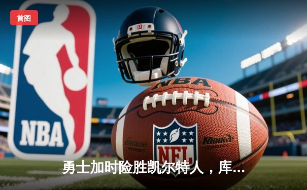 勇士加时险胜凯尔特人，库里狂砍43分率队完成20分逆转