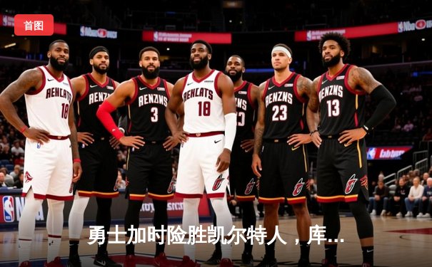 勇士加时险胜凯尔特人，库里狂砍43分率队完成20分惊天逆转