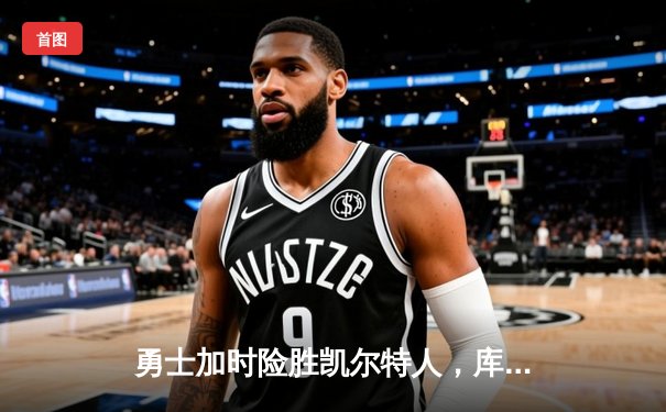 勇士加时险胜凯尔特人，库里狂砍43分率队捍卫主场